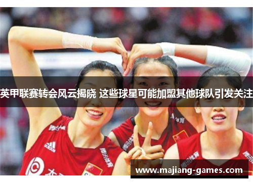 英甲联赛转会风云揭晓 这些球星可能加盟其他球队引发关注 英甲联赛转会风云揭晓 这些球星可能加盟其他球队引发关注