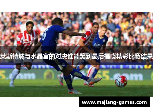莱斯特城与水晶宫的对决谁能笑到最后揭晓精彩比赛结果