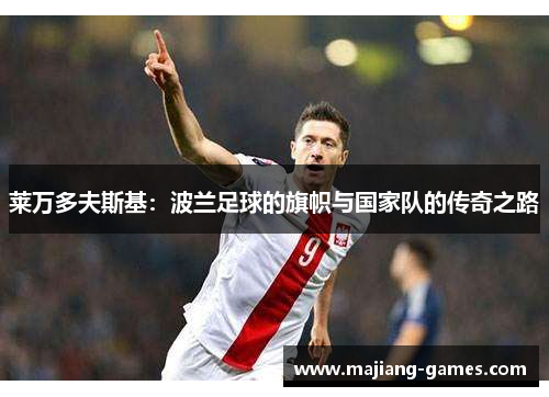 莱万多夫斯基:波兰足球的旗帜与国家队的传奇之路 莱万多夫斯基:波兰足球的旗帜与国家队的传奇之路