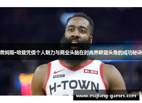 詹姆斯·哈登凭借个人魅力与商业头脑在时尚界崭露头角的成功秘诀 詹姆斯·哈登凭借个人魅力与商业头脑在时尚界崭露头角的成功秘诀