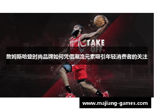 詹姆斯哈登时尚品牌如何凭借潮流元素吸引年轻消费者的关注