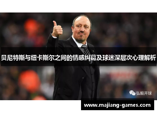 贝尼特斯与纽卡斯尔之间的情感纠葛及球迷深层次心理解析