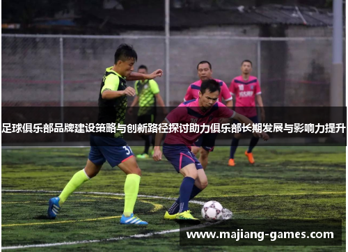 足球俱乐部品牌建设策略与创新路径探讨助力俱乐部长期发展与影响力提升 足球俱乐部品牌建设策略与创新路径探讨助力俱乐部长期发展与影响力提升
