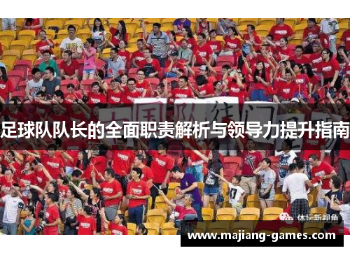足球队队长的全面职责解析与领导力提升指南 足球队队长的全面职责解析与领导力提升指南