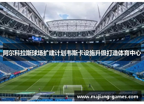 阿尔科拉斯球场扩建计划韦斯卡设施升级打造体育中心