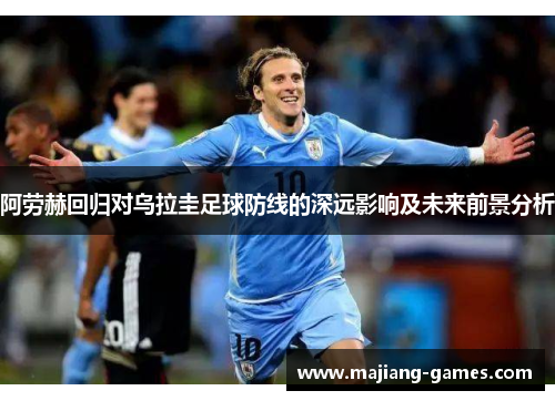 阿劳赫回归对乌拉圭足球防线的深远影响及未来前景分析