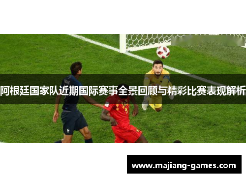 阿根廷国家队近期国际赛事全景回顾与精彩比赛表现解析 阿根廷国家队近期国际赛事全景回顾与精彩比赛表现解析
