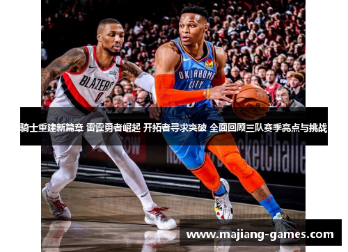 骑士重建新篇章 雷霆勇者崛起 开拓者寻求突破 全面回顾三队赛季亮点与挑战