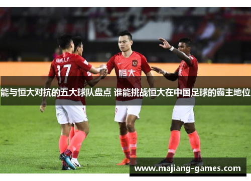 能与恒大对抗的五大球队盘点 谁能挑战恒大在中国足球的霸主地位 能与恒大对抗的五大球队盘点 谁能挑战恒大在中国足球的霸主地位