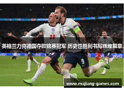 英格兰力克德国夺欧锦赛冠军 历史性胜利书写辉煌篇章