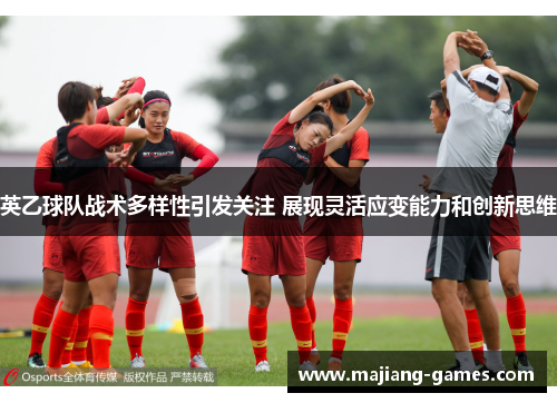 英乙球队战术多样性引发关注 展现灵活应变能力和创新思维 英乙球队战术多样性引发关注 展现灵活应变能力和创新思维