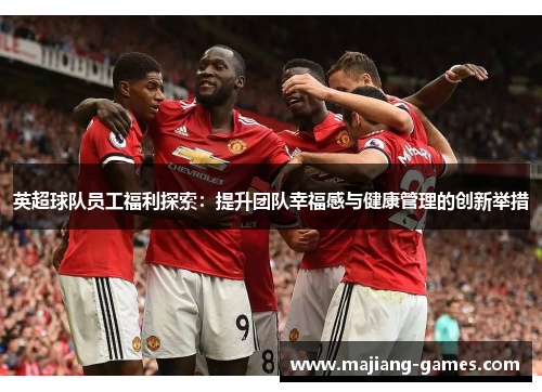 英超球队员工福利探索：提升团队幸福感与健康管理的创新举措