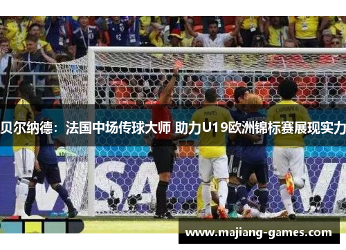 贝尔纳德：法国中场传球大师 助力U19欧洲锦标赛展现实力