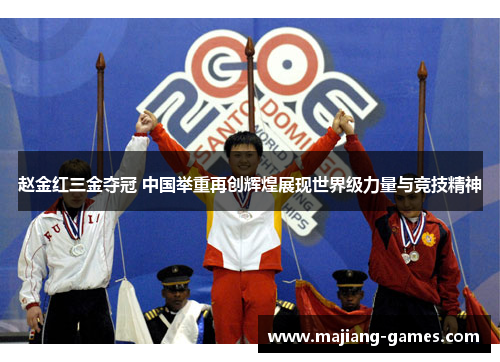 赵金红三金夺冠 中国举重再创辉煌展现世界级力量与竞技精神