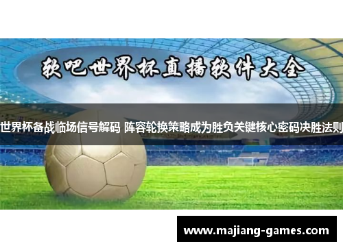 世界杯备战临场信号解码 阵容轮换策略成为胜负关键核心密码决胜法则