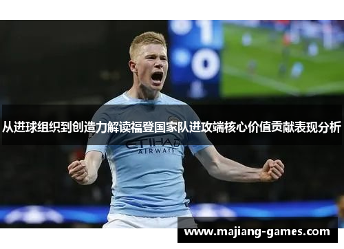从进球组织到创造力解读福登国家队进攻端核心价值贡献表现分析