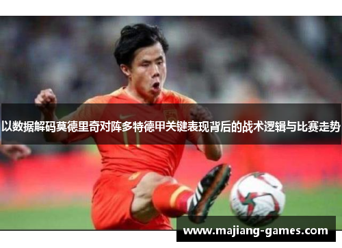 以数据解码莫德里奇对阵多特德甲关键表现背后的战术逻辑与比赛走势 以数据解码莫德里奇对阵多特德甲关键表现背后的战术逻辑与比赛走势
