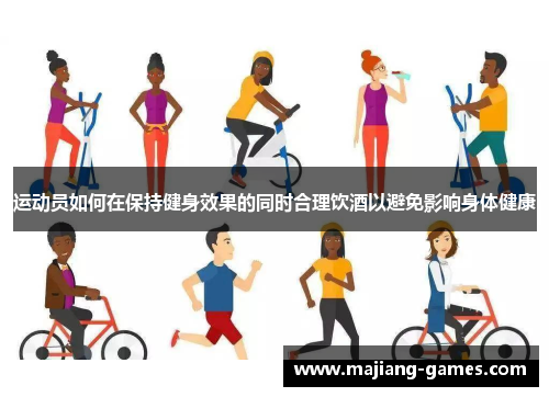 运动员如何在保持健身效果的同时合理饮酒以避免影响身体健康
