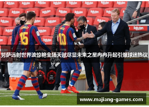 努萨远射世界波惊艳全场天赋尽显未来之星冉冉升起引爆球迷热议 努萨远射世界波惊艳全场天赋尽显未来之星冉冉升起引爆球迷热议