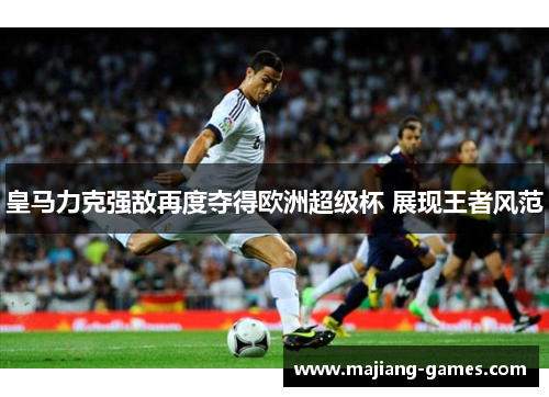 皇马力克强敌再度夺得欧洲超级杯 展现王者风范
