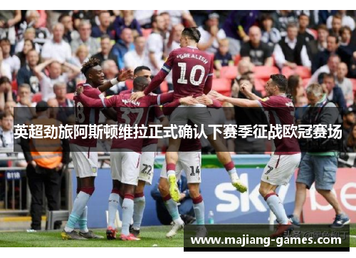 英超劲旅阿斯顿维拉正式确认下赛季征战欧冠赛场