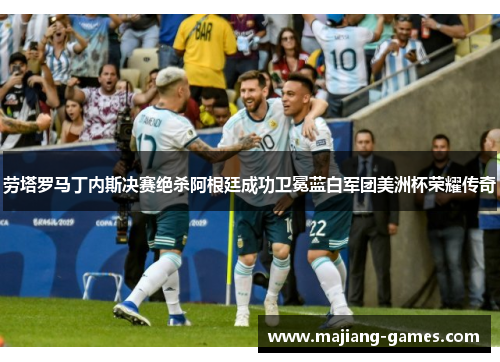 劳塔罗马丁内斯决赛绝杀阿根廷成功卫冕蓝白军团美洲杯荣耀传奇