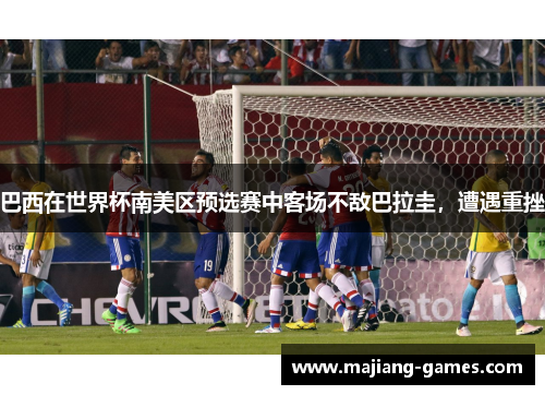 巴西在世界杯南美区预选赛中客场不敌巴拉圭，遭遇重挫