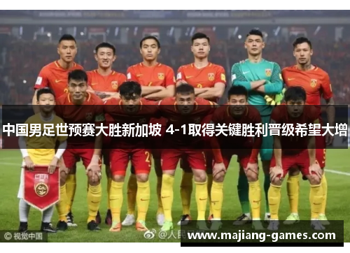 中国男足世预赛大胜新加坡 4-1取得关键胜利晋级希望大增