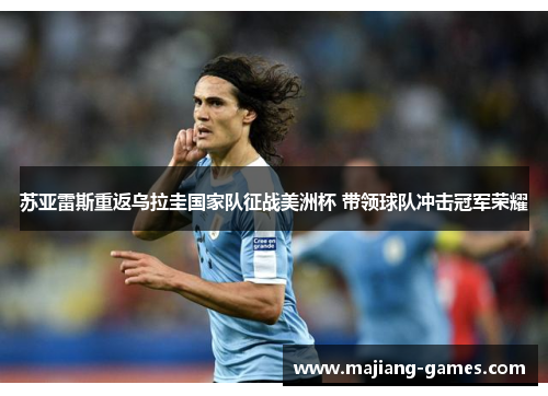 苏亚雷斯重返乌拉圭国家队征战美洲杯 带领球队冲击冠军荣耀 苏亚雷斯重返乌拉圭国家队征战美洲杯 带领球队冲击冠军荣耀