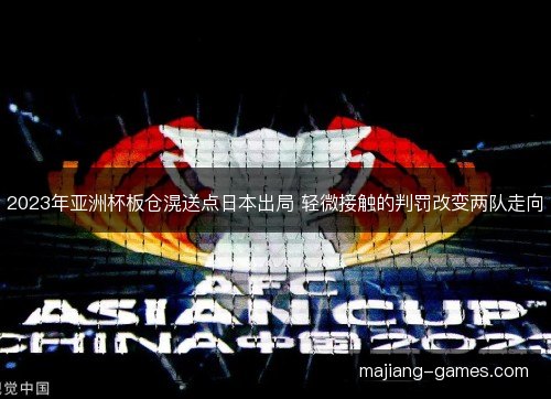 2023年亚洲杯板仓滉送点日本出局 轻微接触的判罚改变两队走向